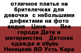 отличное платье на брителечках для девочки  с небольшими дефектами на фото видно › Цена ­ 8 - Все города Дети и материнство » Детская одежда и обувь   . Ненецкий АО,Усть-Кара п.